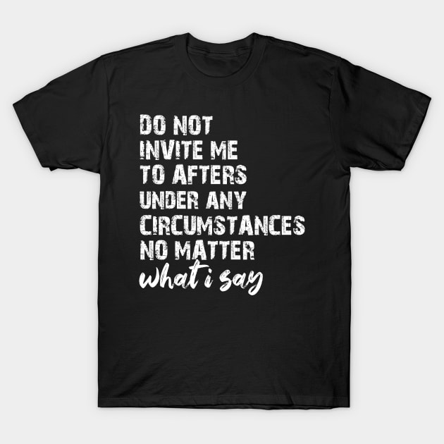 Do Not Invite Me To Afters Circumstances No Matter What I Say T-Shirt by chidadesign